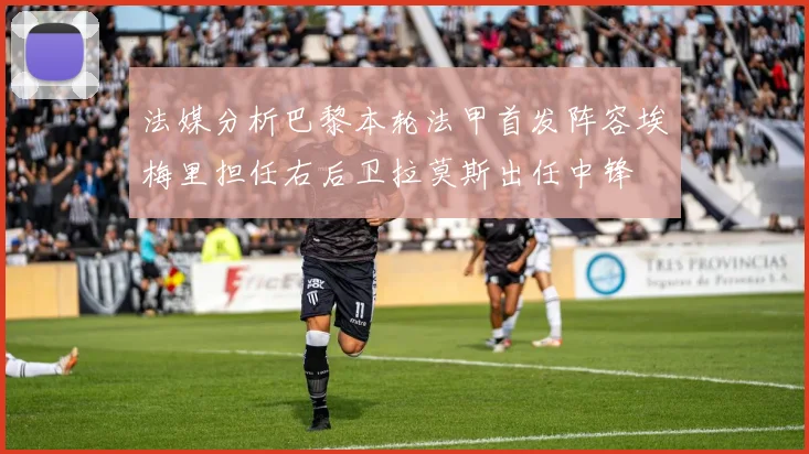 法媒分析巴黎本轮法甲首发阵容埃梅里担任右后卫拉莫斯出任中锋