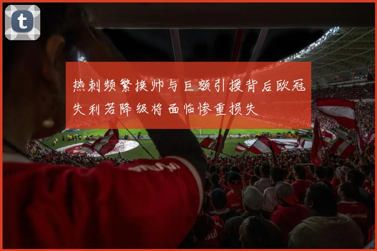 热刺频繁换帅与巨额引援背后欧冠失利若降级将面临惨重损失