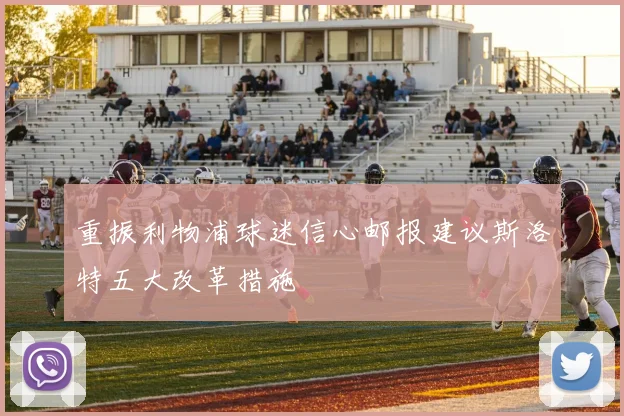 重振利物浦球迷信心邮报建议斯洛特五大改革措施