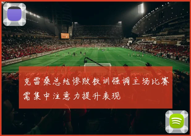 克雷桑总结惨败教训强调主场比赛需集中注意力提升表现