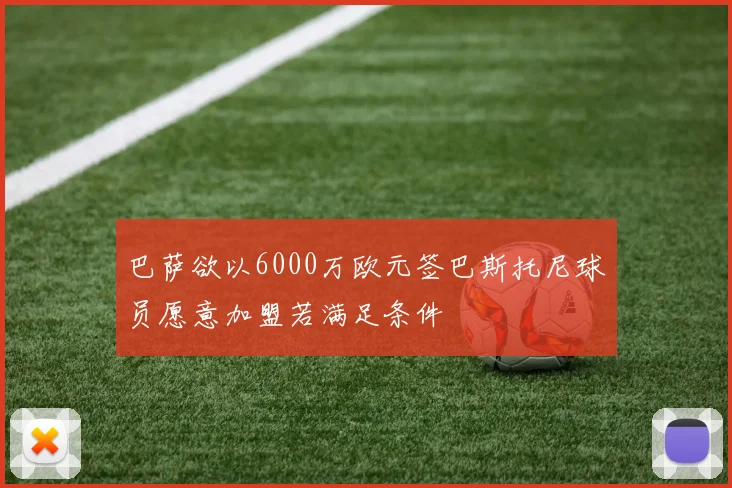 巴萨欲以6000万欧元签巴斯托尼球员愿意加盟若满足条件