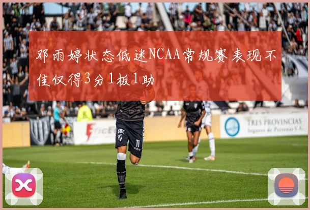 邓雨婷状态低迷NCAA常规赛表现不佳仅得3分1板1助