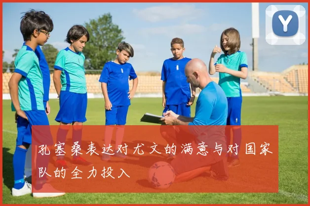 孔塞桑表达对尤文的满意与对国家队的全力投入