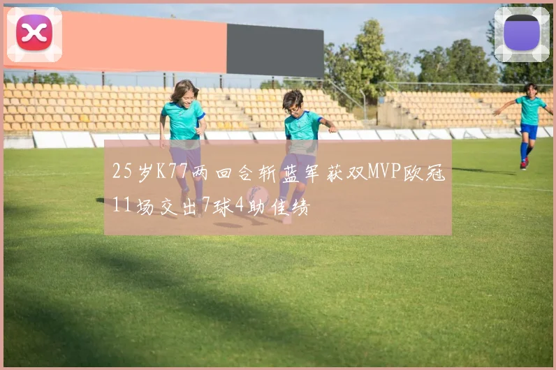 25岁K77两回合斩蓝军获双MVP欧冠11场交出7球4助佳绩