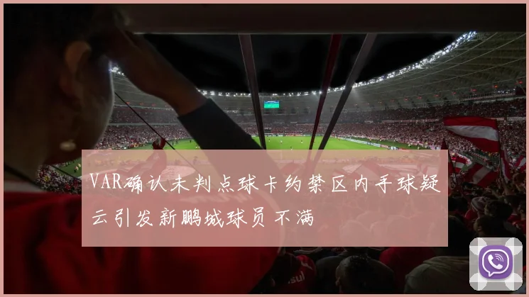 VAR确认未判点球卡约禁区内手球疑云引发新鹏城球员不满