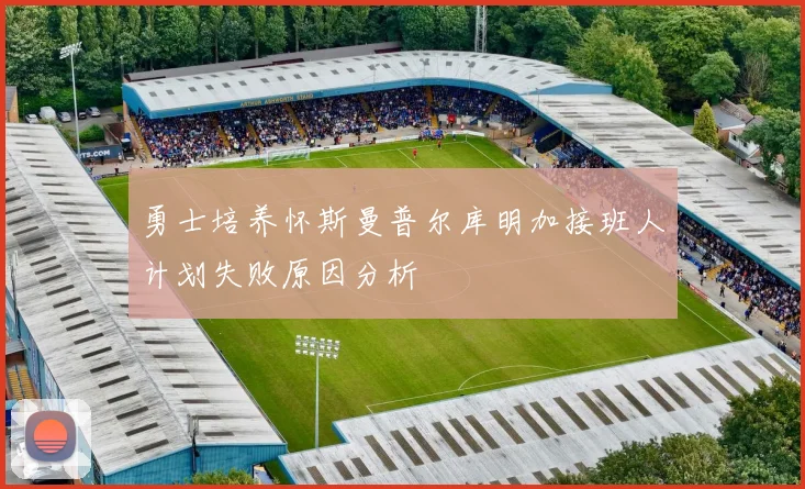 勇士培养怀斯曼普尔库明加接班人计划失败原因分析