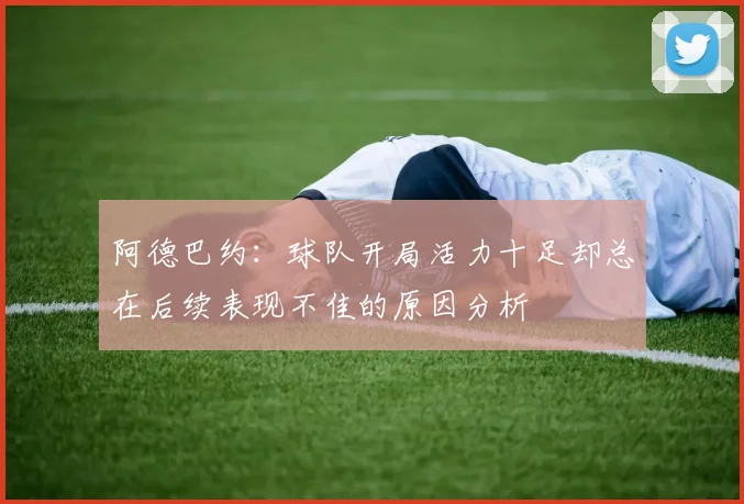 阿德巴约：球队开局活力十足却总在后续表现不佳的原因分析