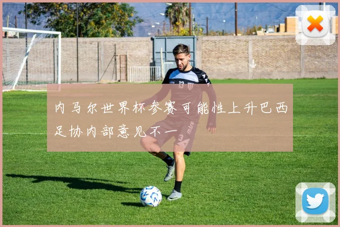 内马尔世界杯参赛可能性上升巴西足协内部意见不一