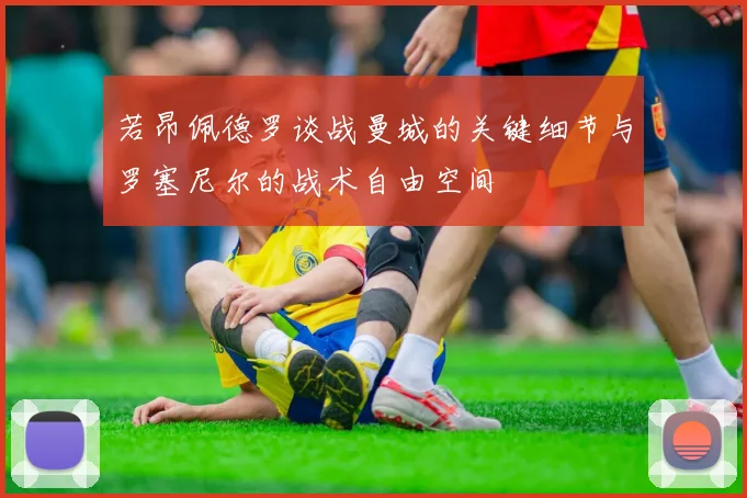 若昂佩德罗谈战曼城的关键细节与罗塞尼尔的战术自由空间