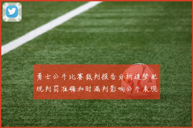 勇士公牛比赛裁判报告分析追梦犯规判罚准确加时漏判影响公牛表现