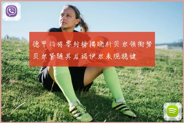 德甲门将零封榜揭晓科贝尔领衔努贝尔紧随其后诺伊尔表现稳健